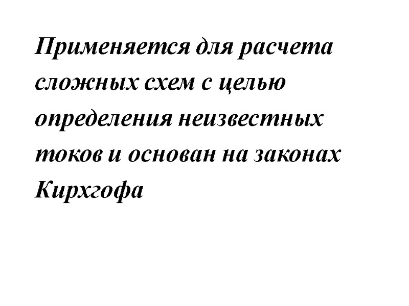 Применяется для расчета сложных схем с целью определения неизвестных токов и основан на законах